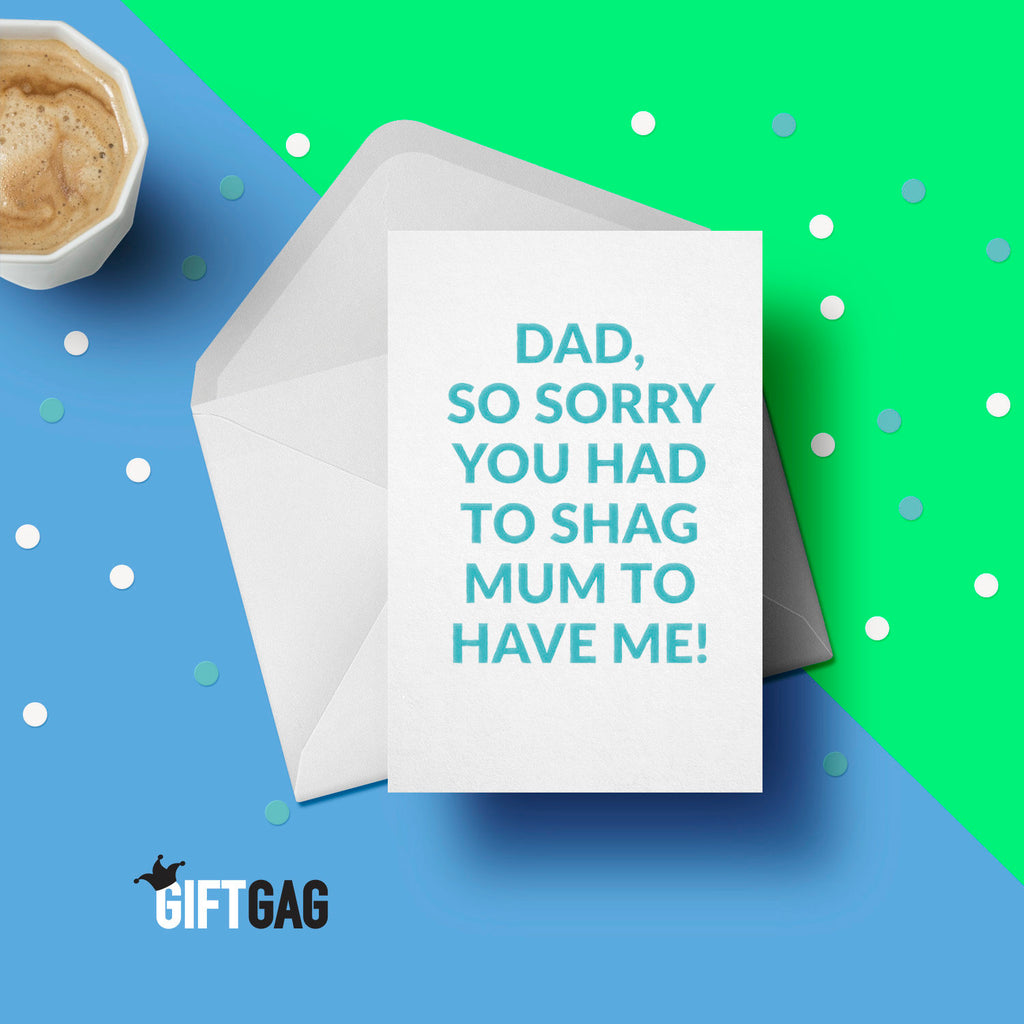 Dad, So Sorry you had to Shag Mum to have me! Greeting Card - Funny & Rude Father's Day Cards, Dad Gift, Dad Present, Dad's Rude Card GG-065 TeHe Gifts UK